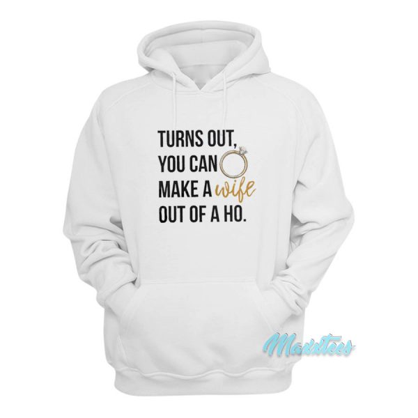 Turn Out You Can Make A Wife Out Of A Ho Hoodie