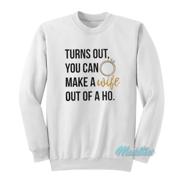 Turn Out You Can Make A Wife Out Of A Ho Sweatshirt
