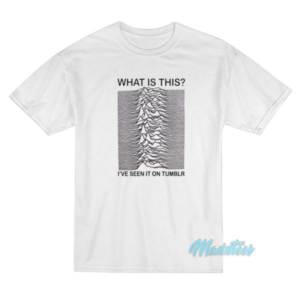 Joy Division What Is This I've Seen It On Tumblr T-Shirt