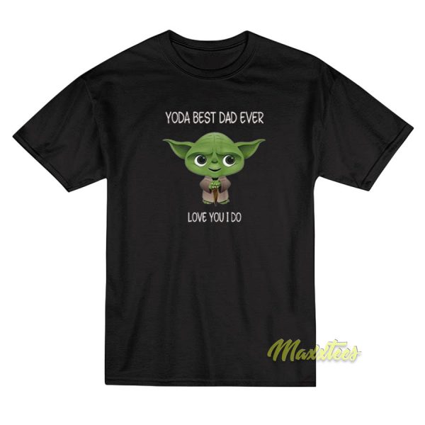Yoda Best Dad Ever Love You I Do 2021 T-Shirt