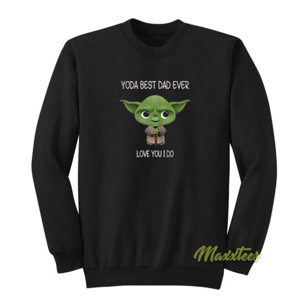 Yoda Best Dad Ever Love You I Do 2021 Sweatshirt