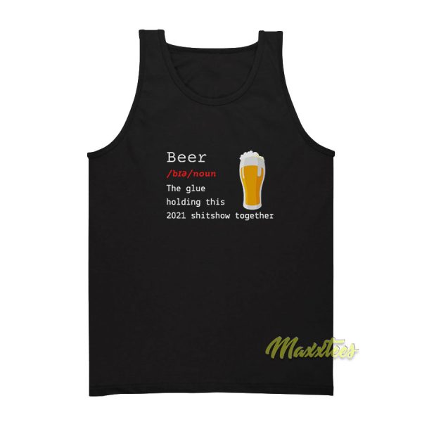 Beer The Glue Holding This 2021 Shitshow Tank Top