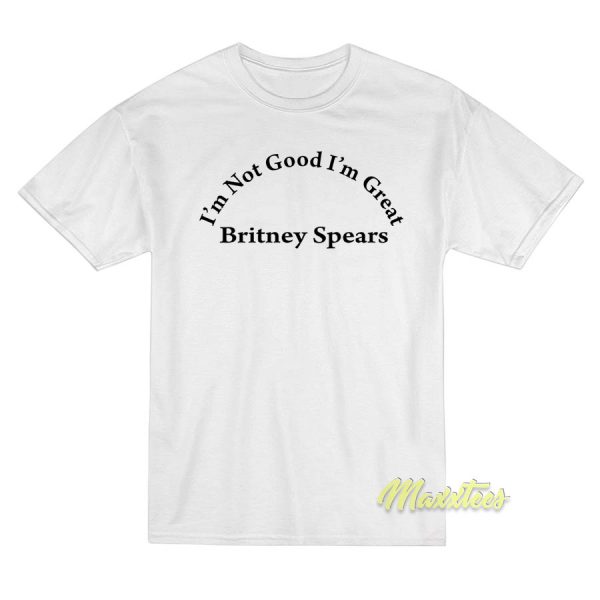 Britney Spears Im Not Good Im Great T-Shirt