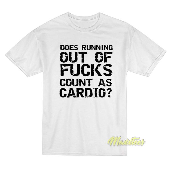 Does Running Out Of Fucks Count As Cardio T-Shirt