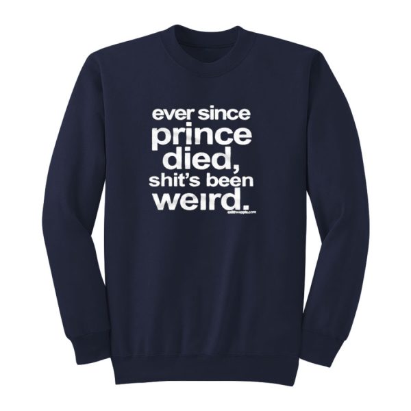 Ever Since Prince Died Shit's Been Weird Sweatshirt