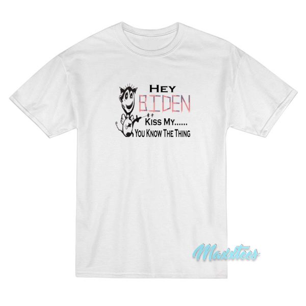 Hey Biden Kiss My You Know The Thing T-Shirt