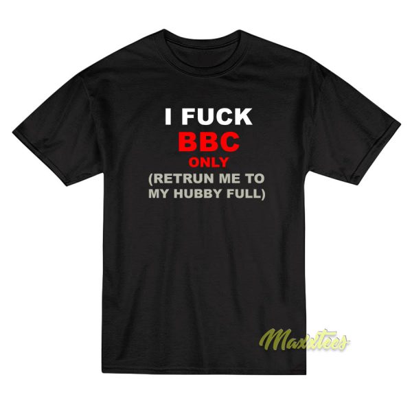 I Fuck BBC Only Retrun Me To My Hubby Full T-Shirt