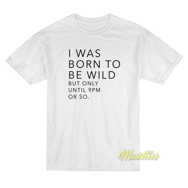 I Was Born To Be Wild But Only Until 9 Pm T-Shirt