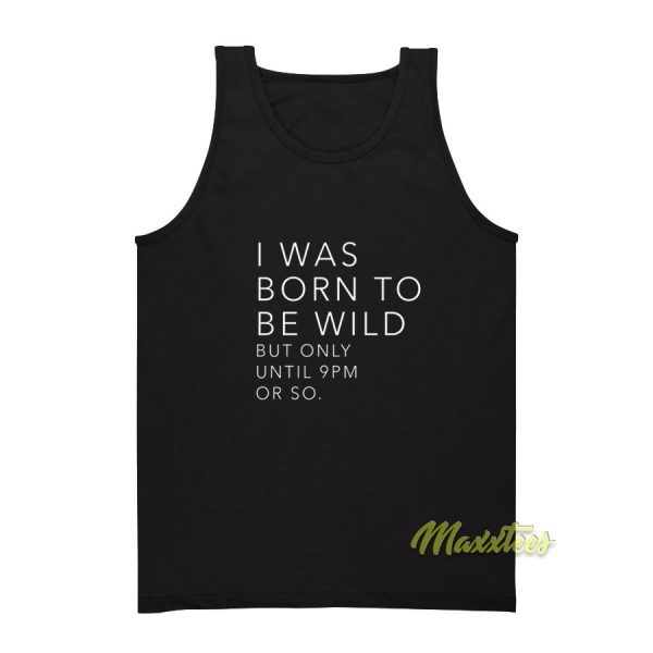 I Was Born To Be Wild But Only Until 9 Pm Tank Top