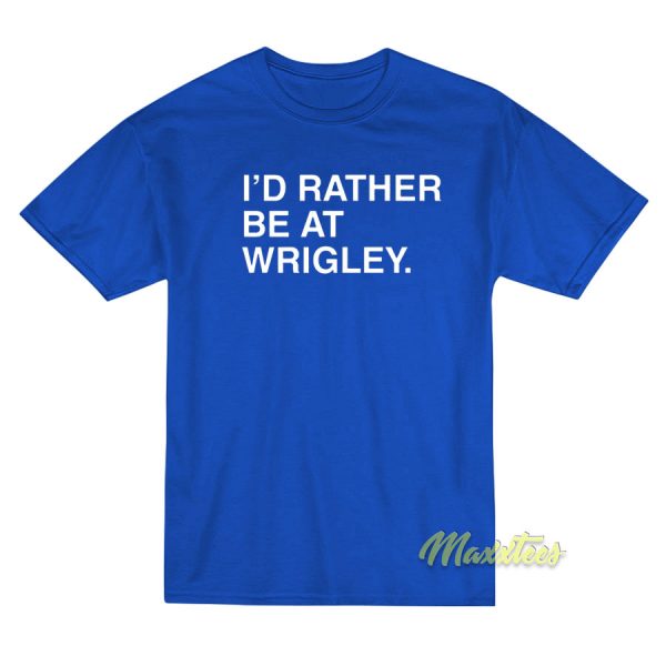 I'D Rather Be At Wrigley T-Shirt