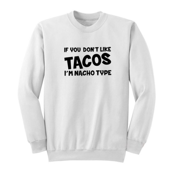 If You Don't Like Tacos I'm Nacho Type Sweatshirt