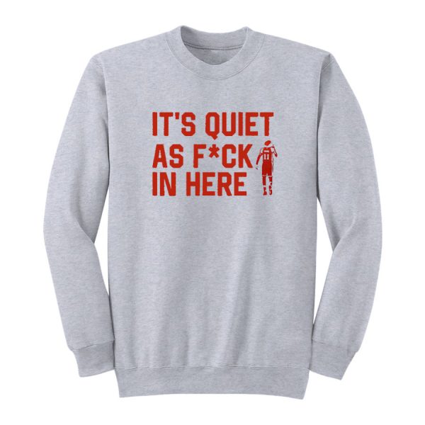 It's Quiet As Fuck In Here Sweatshirt