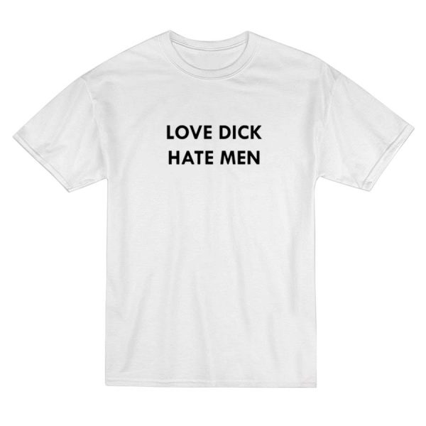 Love Dick Hate Men T-Shirt