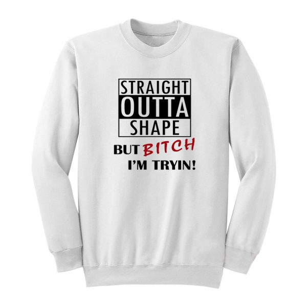Straight Outta Shape But Bitch I'm Tryin Sweatshirt