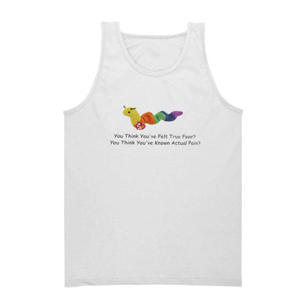 Worm Baby You Think You've Felt True Fear Tank Top