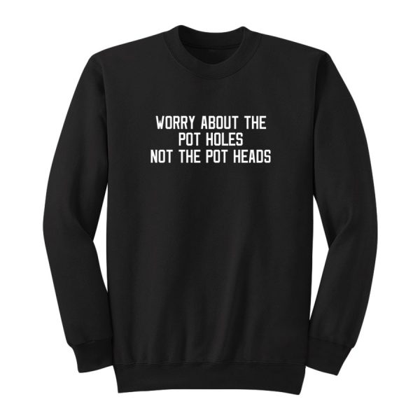 Worry About The Pot Holes Not The Pot Heads Sweatshirt