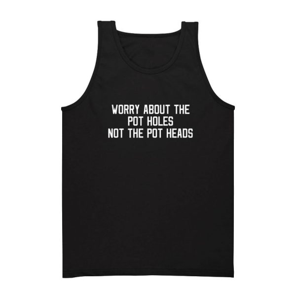 Worry About The Pot Holes Not The Pot Heads Tank Top