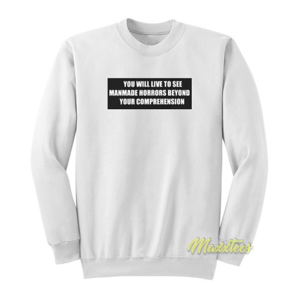 You Will Live To See Manmade Horrors Sweatshirt