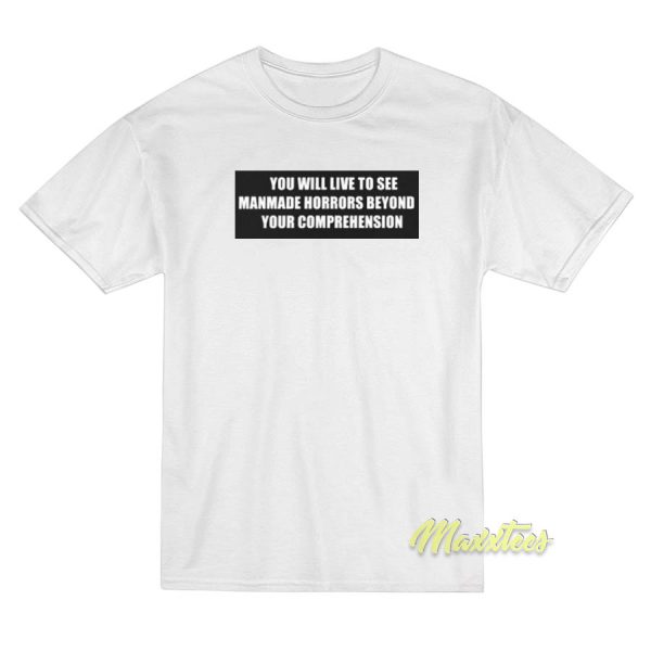 You Will Live To See Manmade Horrors T-Shirt
