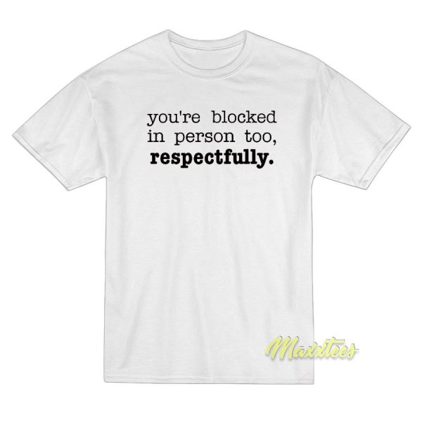 You're Blocked In Person Too Respectfully T-Shirt