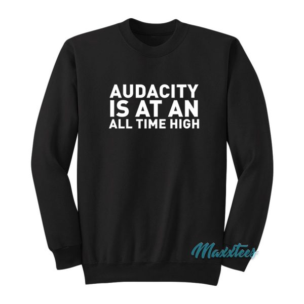 Audacity Is At An All Time High Sweatshirt