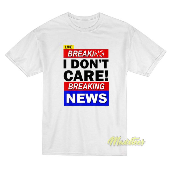 Break I Don't Care Breaking News T-Shirt