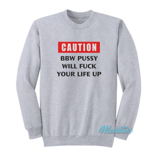 Caution BBW Pussy Will Fuck Your Life Up Sweatshirt