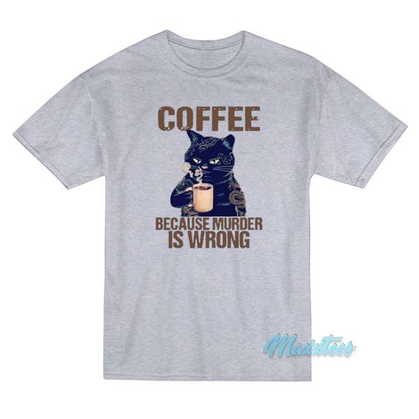 Coffee Because Murder Is Wrong Cat T-Shirt