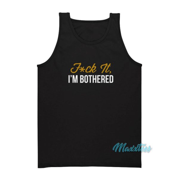 Fuck It I'm Bothered Tank Top