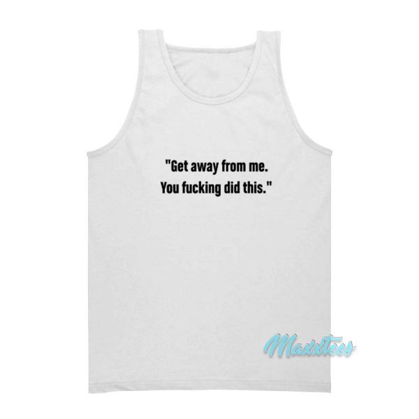 Get Away From Me You Fucking Did This Tank Top