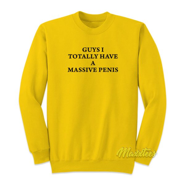 Guys I Totally Have A Massive Penis Sweatshirt
