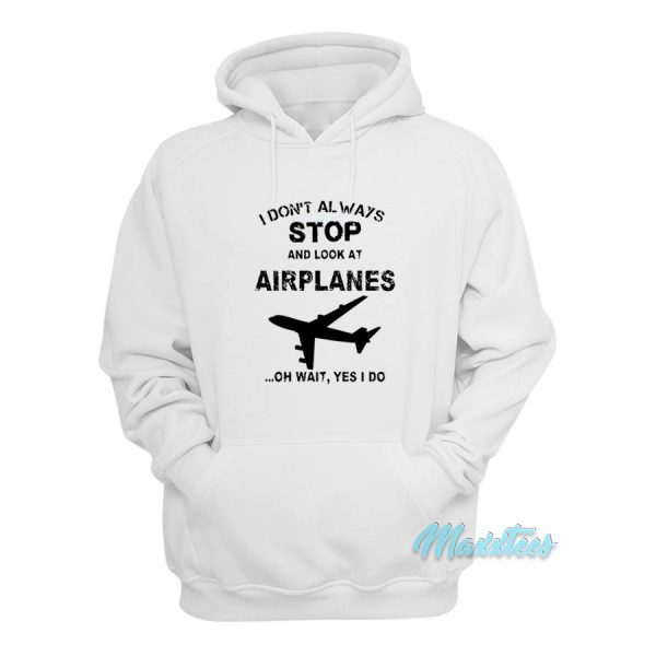 I Don't Always Stop And Look At Airplanes Hoodie