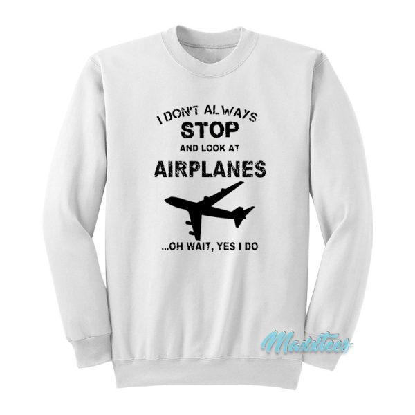 I Don't Always Stop And Look At Airplanes Sweatshirt