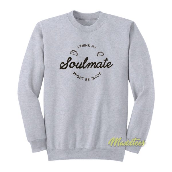 I Think My Soulmate Might Be Tacos Sweatshirt