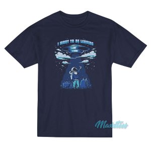 I Want To Be Leaving UFO T-Shirt