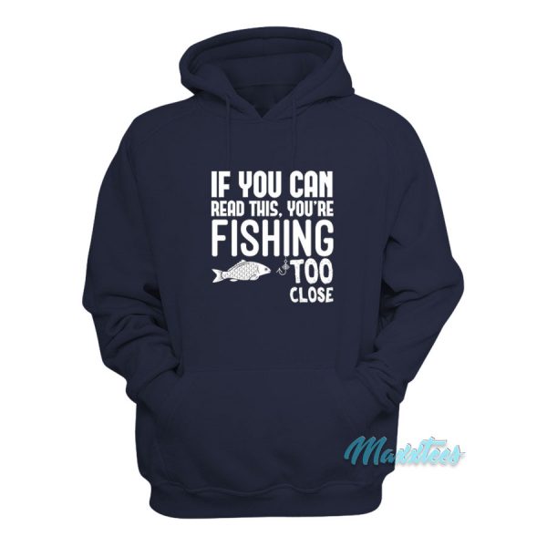 If You Can Read This You're Fishing Too Close Hoodie