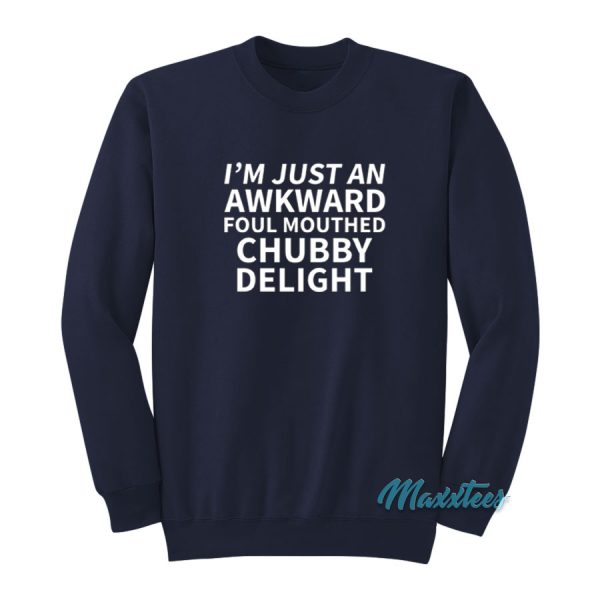 I'm Just An Awkward Foul Mouthed Chubby Delight Sweatshirt