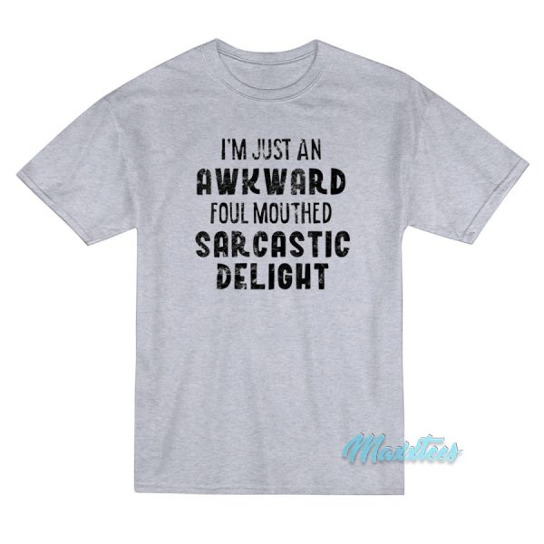 I'm Just An Awkward Foul Mouthed Sarcastic Delight T-Shirt
