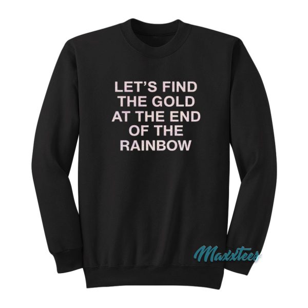 Let's Find The Gold At The End Of The Rainbow Sweatshirt