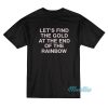 Let's Find The Gold At The End Of The Rainbow T-Shirt
