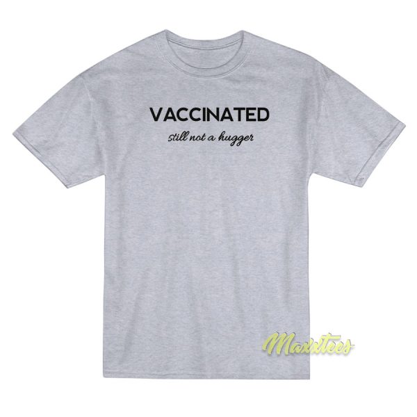 Vaccinated Still Not A Hugger T-Shirt