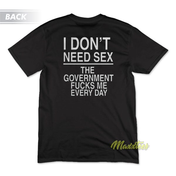 I Dont Need Sex The Government Fucks Me T-Shirt