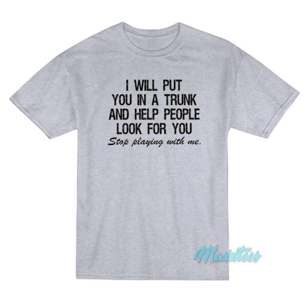 I Will Put You In A Trunk Stop Playing With Me T-Shirt