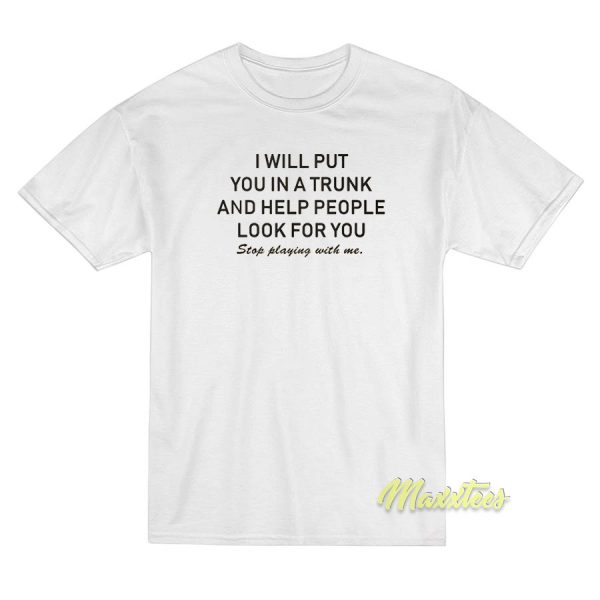 I Will Put You In A Trunk and Help People T-Shirt