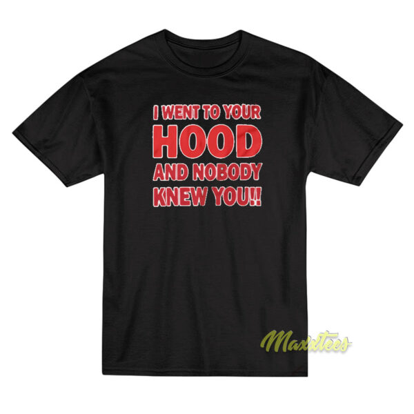 I Went To Your Hood and Nobody T-Shirt