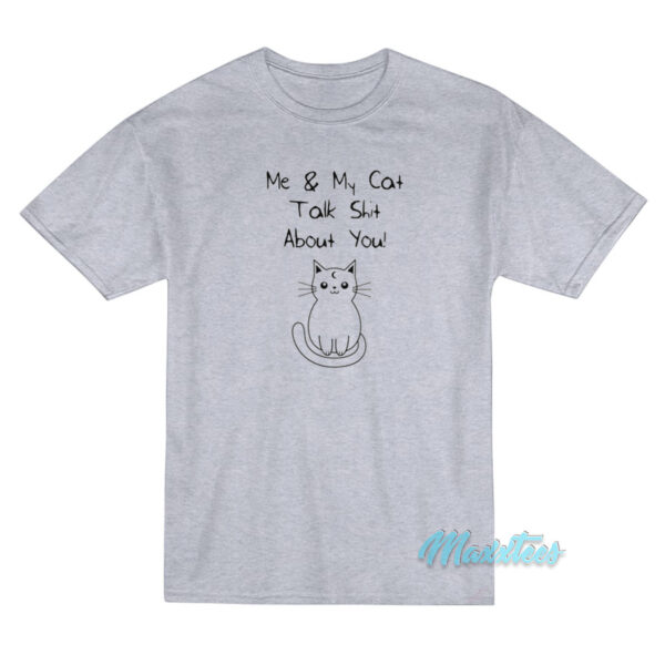 Me And My Cat Talk Shit About You T-Shirt