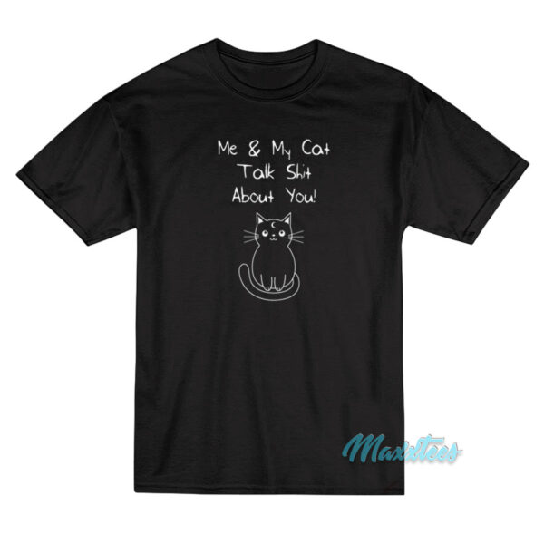 Me And My Cat Talk Shit About You T-Shirt