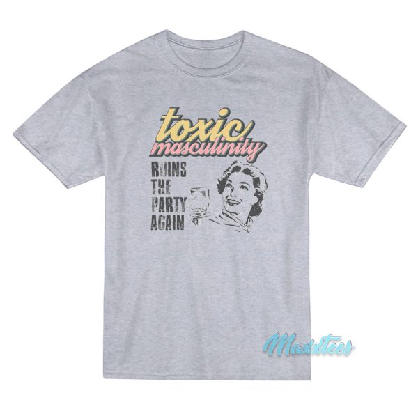 Toxic Masculinity Ruins The Party Again MFM T-Shirt