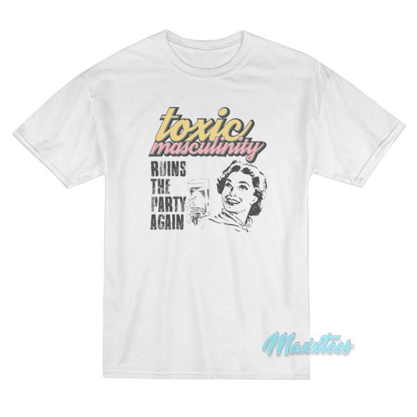 Toxic Masculinity Ruins The Party Again MFM T-Shirt