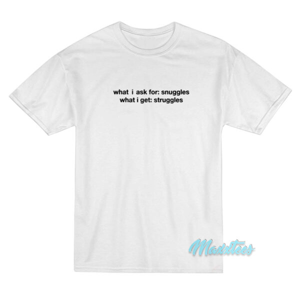 What I Ask For Snuggles What I Get Struggles T-Shirt